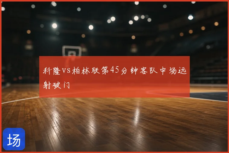 科隆vs柏林联第45分钟客队中场远射破门