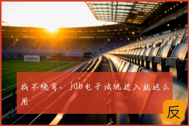 我不绕弯，jdb电子试玩进入就这么用
