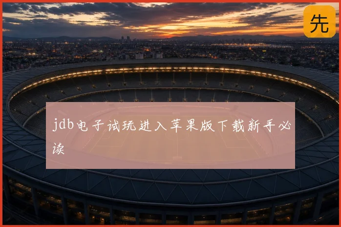 jdb电子试玩进入苹果版下载新手必读