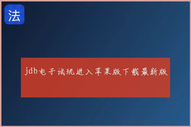 jdb电子试玩进入苹果版下载最新版